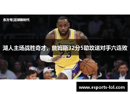 湖人主场战胜奇才，詹姆斯32分5助攻送对手六连败